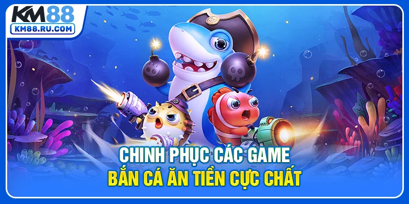Chinh phục các game bắn cá ăn tiền cực chất