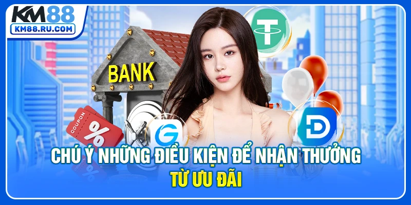 Chú ý những điều kiện để nhận thưởng từ ưu đãi