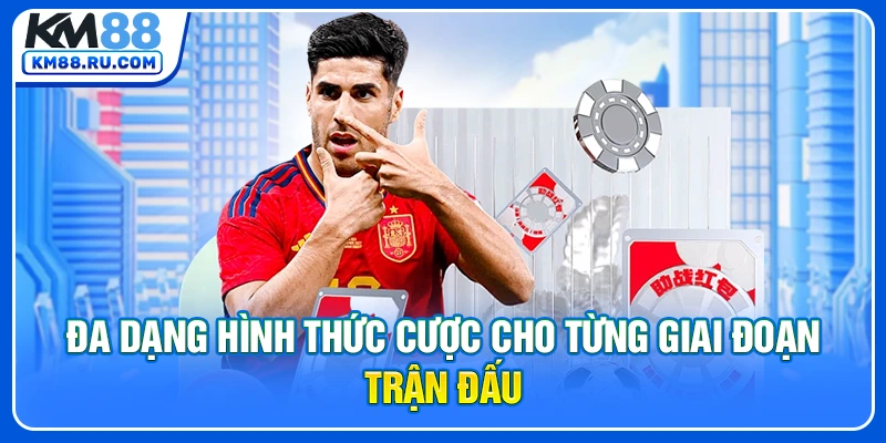 Đa dạng hình thức cược cho từng giai đoạn trận đấu