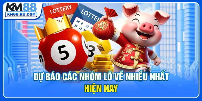 Dự báo các nhóm lô về nhiều nhất hiện nay