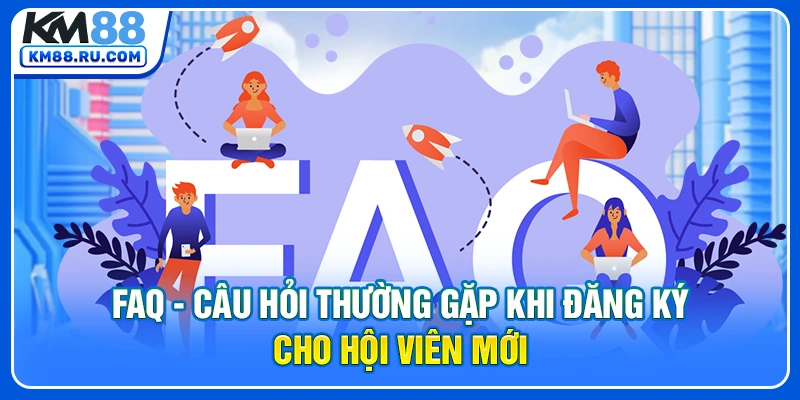 FAQ - câu hỏi thường gặp khi đăng ký cho hội viên mới