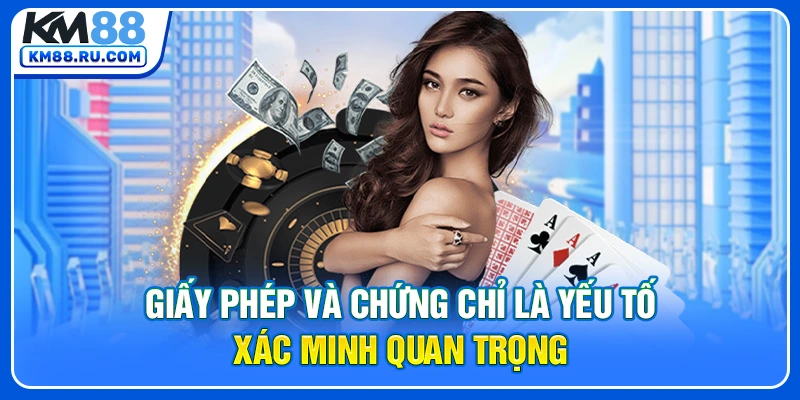 Giấy phép và chứng chỉ là yếu tố xác minh quan trọng Giấy phép và chứng chỉ là yếu tố xác minh quan trọng