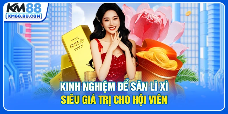 Kinh nghiệm để săn lì xì siêu giá trị cho hội viên