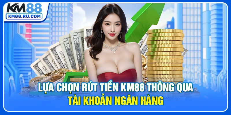 Lựa chọn rút tiền KM88 thông qua tài khoản ngân hàng Lựa chọn rút tiền KM88 thông qua tài khoản ngân hàng