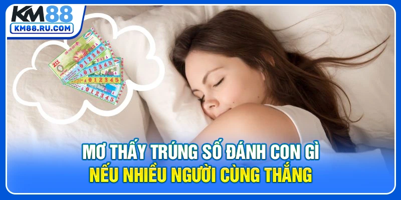 Mơ thấy trúng số đánh con gì nếu nhiều người cùng thắng