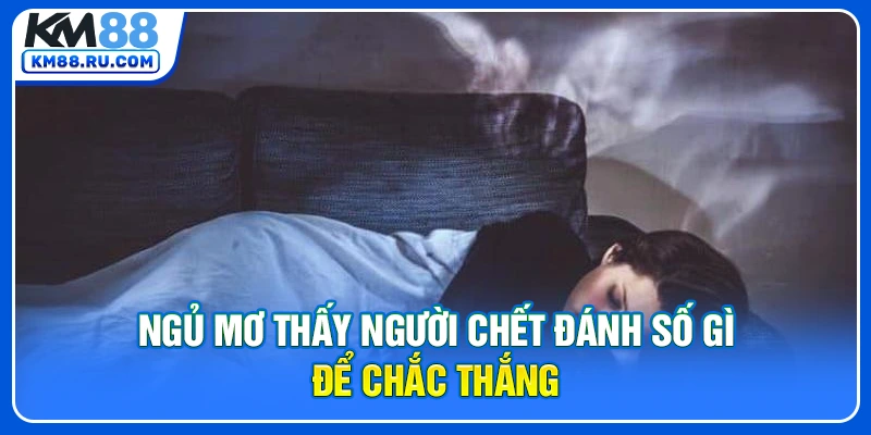 Ngủ mơ thấy người chết đánh số gì để chắc thắng Ngủ mơ thấy người chết đánh số gì để chắc thắng