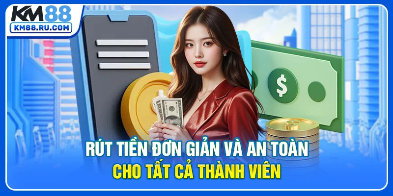 Rút tiền đơn giản và an toàn cho tất cả thành viên
