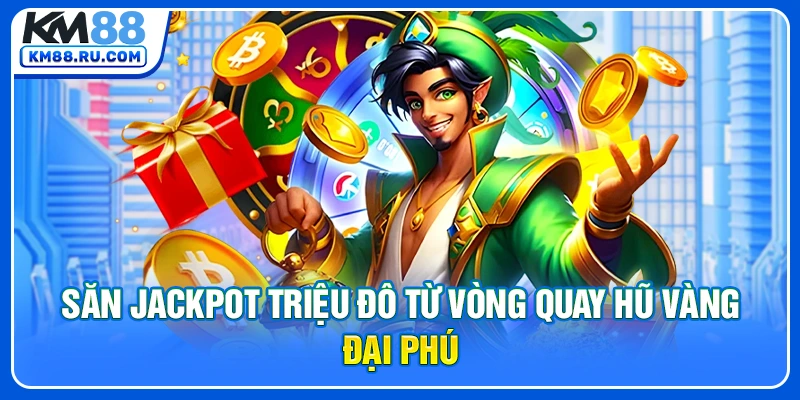 Săn Jackpot triệu đô từ vòng quay hũ vàng đại phú