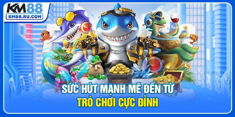 Sức hút mạnh mẽ đến từ trò chơi cực đỉnh