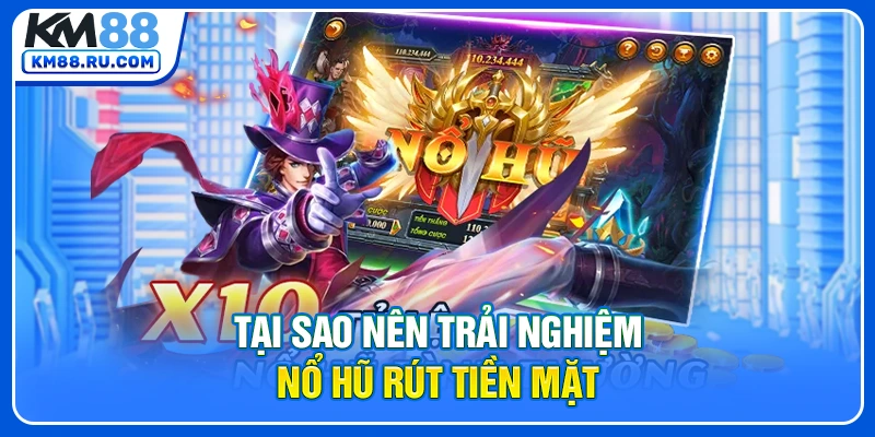 Tại sao nên trải nghiệm nổ hũ rút tiền mặt