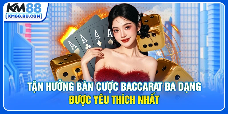 Tận hưởng bàn cược baccarat đa dạng được yêu thích nhất