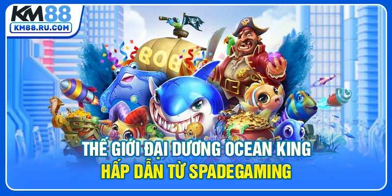 Thế giới đại dương Ocean King hấp dẫn từ Spadegaming Thế giới đại dương Ocean King hấp dẫn từ Spadegaming