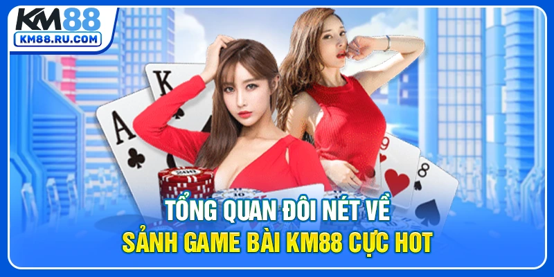 Tổng quan đôi nét về sảnh game bài KM88 cực hot