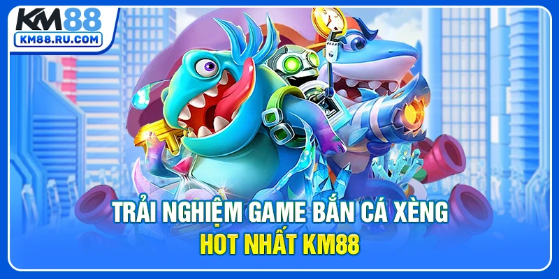 Trải nghiệm game bắn cá Xèng hot nhất KM88